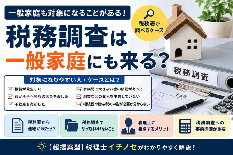 税務調査は一般家庭にも来る？税務署が調べるケースを税理士が解説