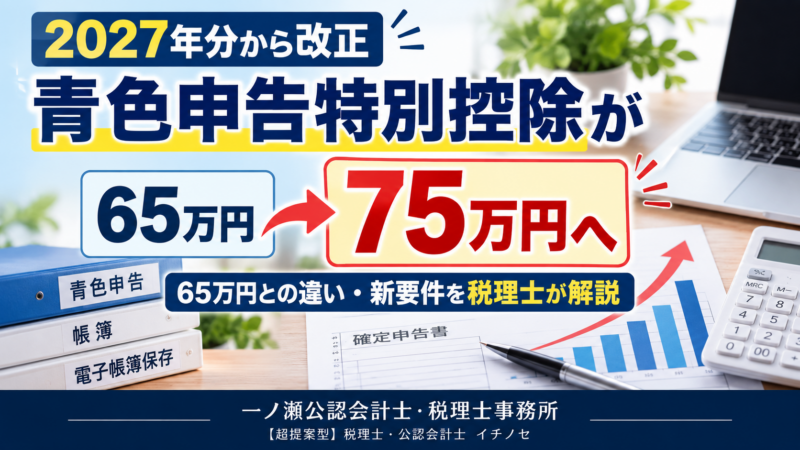 【2027年分から改正】青色申告特別控除が最大75万円へ！65万円との違い・新要件を税理士が解説