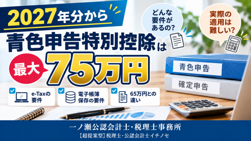 【2027年分から最大75万円】青色申告特別控除の要件とは？実際の適用は難しい？税理士が解説